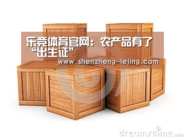 乐竞体育官网:农产品有了“出生证”(图3) 乐竞体育平台
