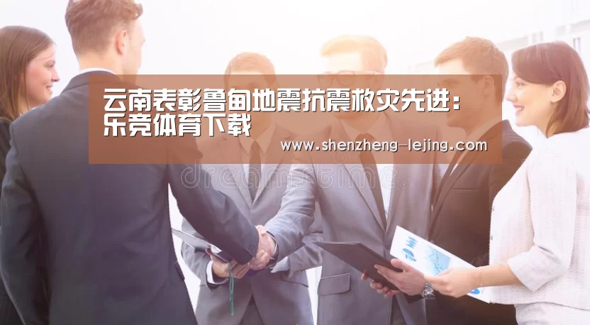 云南表彰鲁甸地震抗震救灾先进:乐竞体育下载(图4) 乐竞体育下载