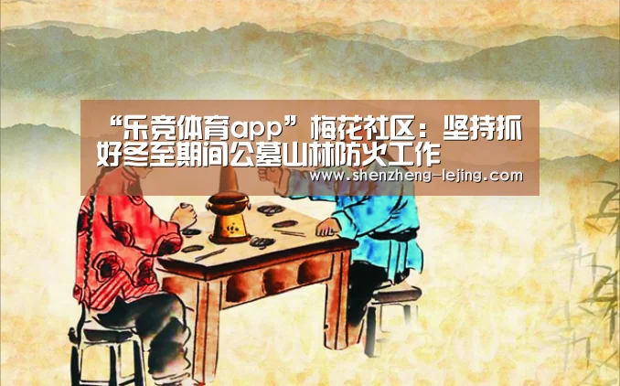 “乐竞体育app”梅花社区:坚持抓好冬至期间公墓山林防火工作(图3) 乐竞体育